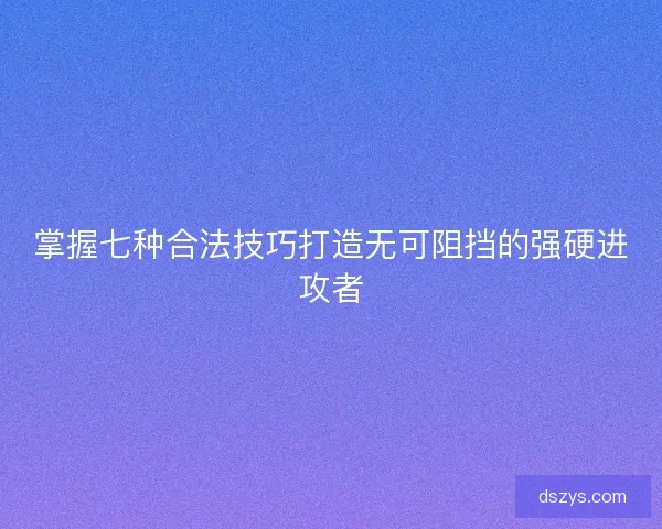 掌握七种合法技巧打造无可阻挡的强硬进攻者